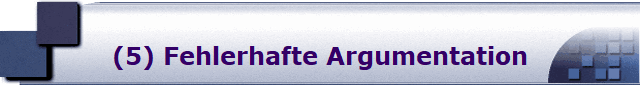(5) Fehlerhafte Argumentation